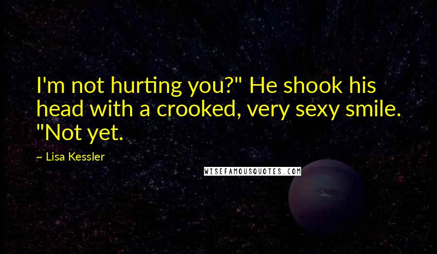 Lisa Kessler Quotes: I'm not hurting you?" He shook his head with a crooked, very sexy smile. "Not yet.