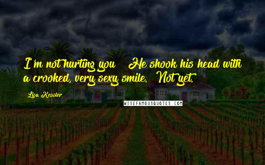 Lisa Kessler Quotes: I'm not hurting you?" He shook his head with a crooked, very sexy smile. "Not yet.