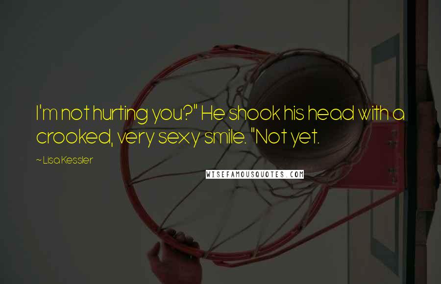 Lisa Kessler Quotes: I'm not hurting you?" He shook his head with a crooked, very sexy smile. "Not yet.