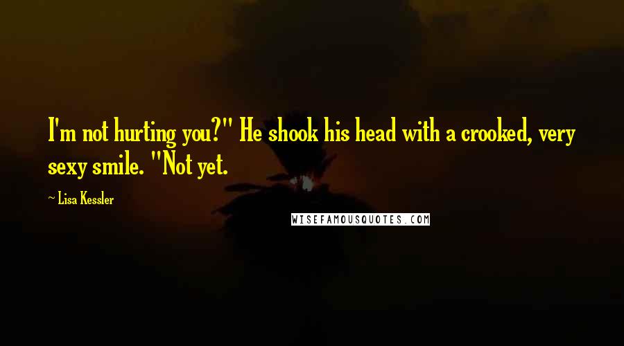 Lisa Kessler Quotes: I'm not hurting you?" He shook his head with a crooked, very sexy smile. "Not yet.