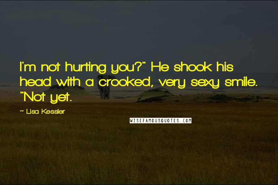 Lisa Kessler Quotes: I'm not hurting you?" He shook his head with a crooked, very sexy smile. "Not yet.