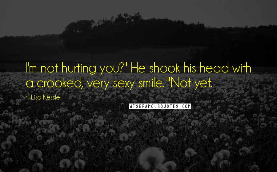 Lisa Kessler Quotes: I'm not hurting you?" He shook his head with a crooked, very sexy smile. "Not yet.