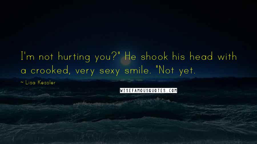 Lisa Kessler Quotes: I'm not hurting you?" He shook his head with a crooked, very sexy smile. "Not yet.