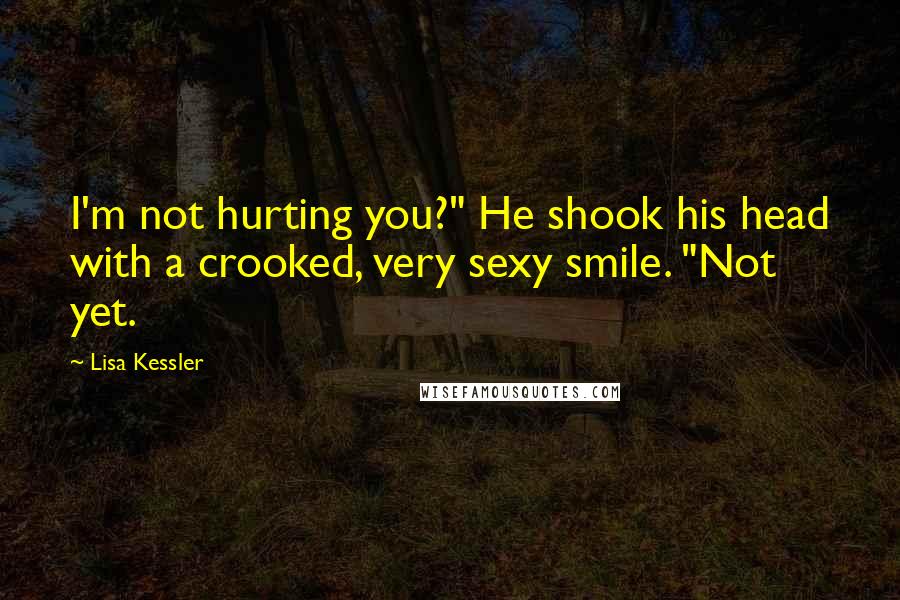 Lisa Kessler Quotes: I'm not hurting you?" He shook his head with a crooked, very sexy smile. "Not yet.