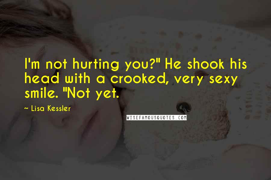 Lisa Kessler Quotes: I'm not hurting you?" He shook his head with a crooked, very sexy smile. "Not yet.