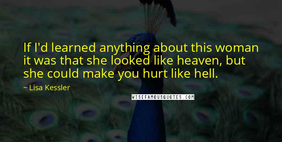 Lisa Kessler Quotes: If I'd learned anything about this woman it was that she looked like heaven, but she could make you hurt like hell.