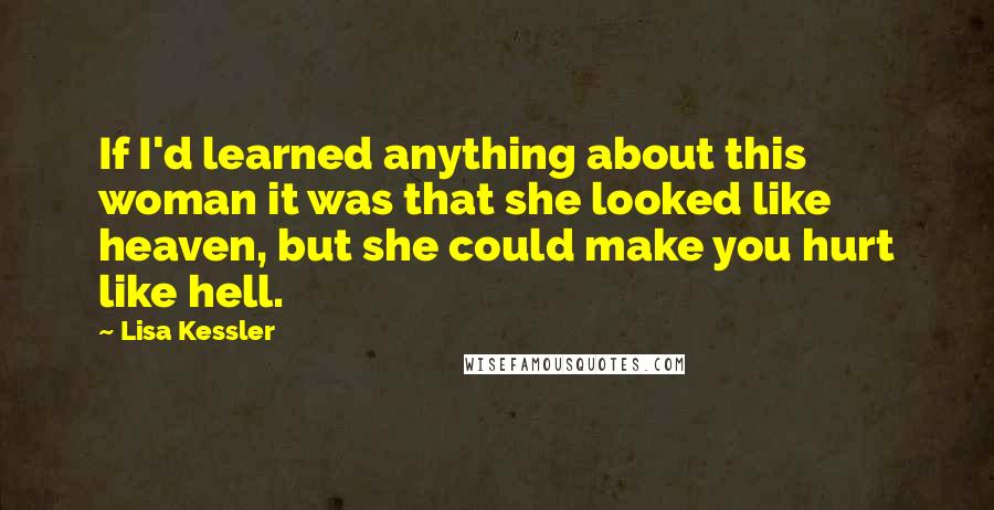 Lisa Kessler Quotes: If I'd learned anything about this woman it was that she looked like heaven, but she could make you hurt like hell.