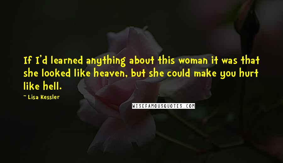 Lisa Kessler Quotes: If I'd learned anything about this woman it was that she looked like heaven, but she could make you hurt like hell.