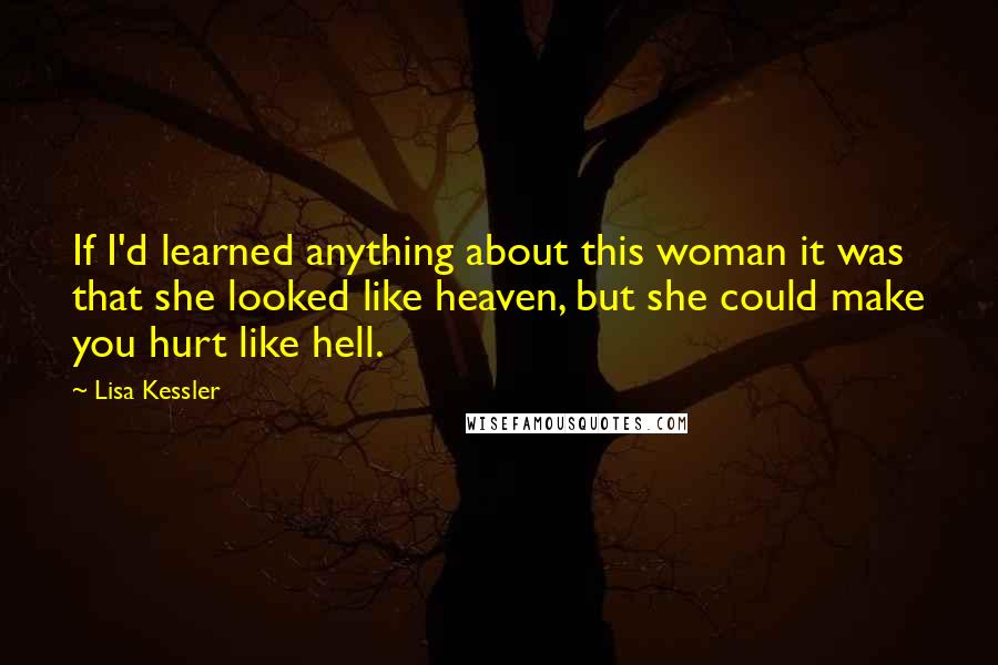 Lisa Kessler Quotes: If I'd learned anything about this woman it was that she looked like heaven, but she could make you hurt like hell.
