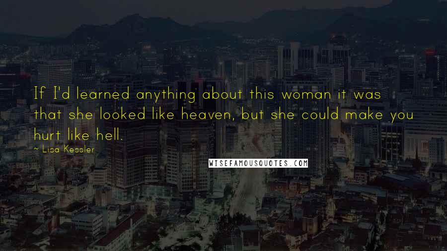 Lisa Kessler Quotes: If I'd learned anything about this woman it was that she looked like heaven, but she could make you hurt like hell.