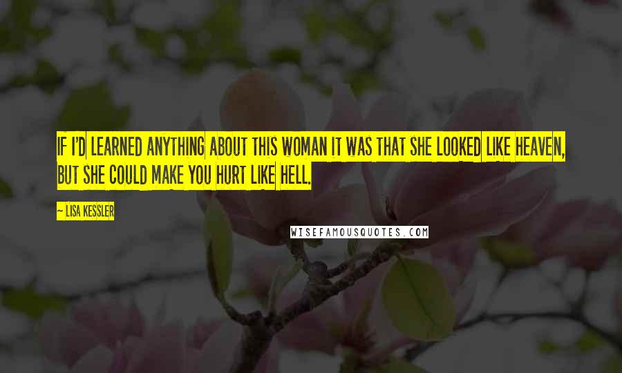 Lisa Kessler Quotes: If I'd learned anything about this woman it was that she looked like heaven, but she could make you hurt like hell.