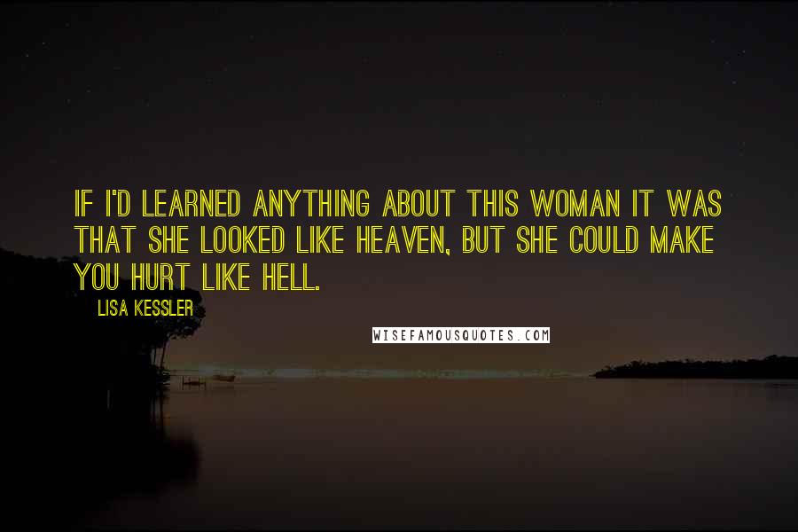 Lisa Kessler Quotes: If I'd learned anything about this woman it was that she looked like heaven, but she could make you hurt like hell.