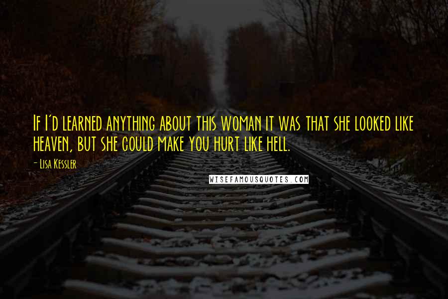 Lisa Kessler Quotes: If I'd learned anything about this woman it was that she looked like heaven, but she could make you hurt like hell.