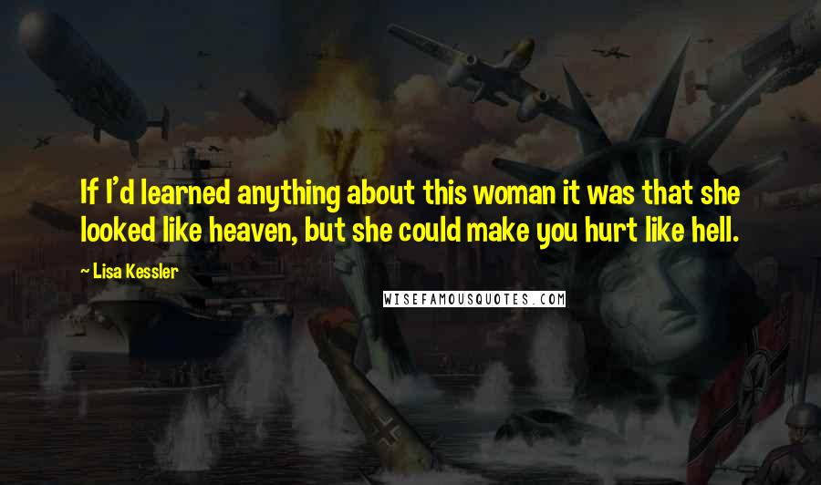 Lisa Kessler Quotes: If I'd learned anything about this woman it was that she looked like heaven, but she could make you hurt like hell.