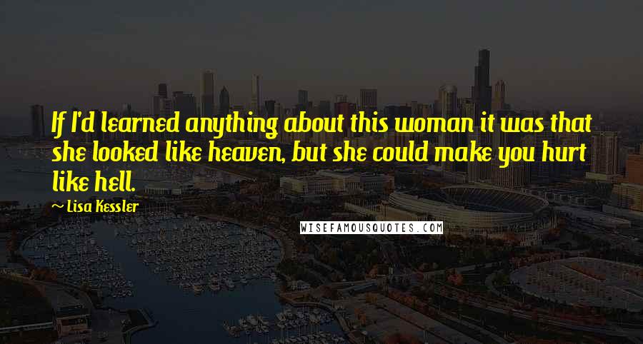 Lisa Kessler Quotes: If I'd learned anything about this woman it was that she looked like heaven, but she could make you hurt like hell.