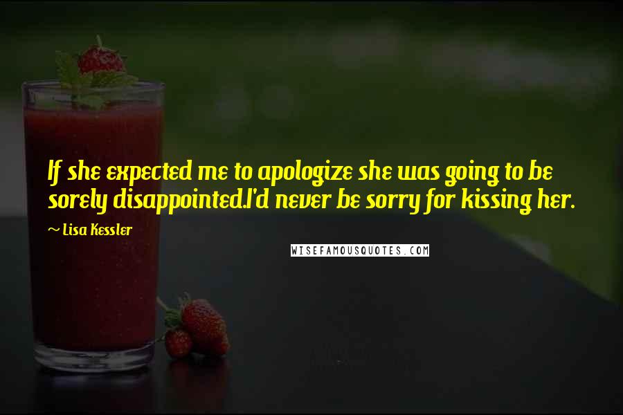 Lisa Kessler Quotes: If she expected me to apologize she was going to be sorely disappointed.I'd never be sorry for kissing her.