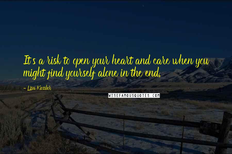 Lisa Kessler Quotes: It's a risk to open your heart and care when you might find yourself alone in the end.