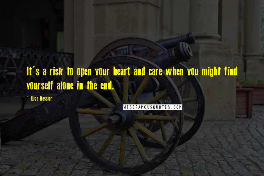 Lisa Kessler Quotes: It's a risk to open your heart and care when you might find yourself alone in the end.