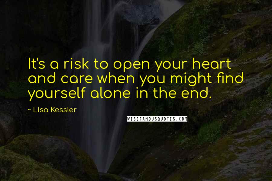 Lisa Kessler Quotes: It's a risk to open your heart and care when you might find yourself alone in the end.