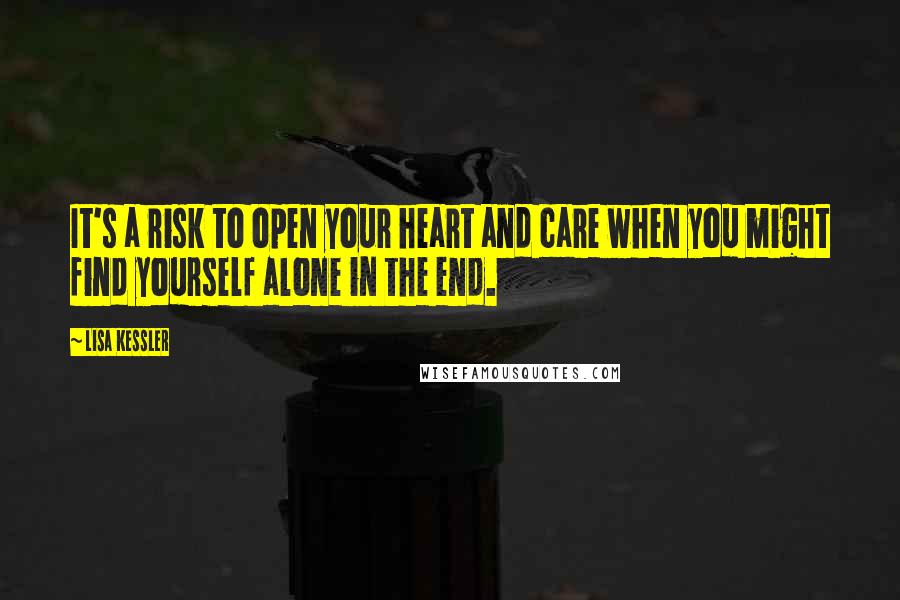 Lisa Kessler Quotes: It's a risk to open your heart and care when you might find yourself alone in the end.