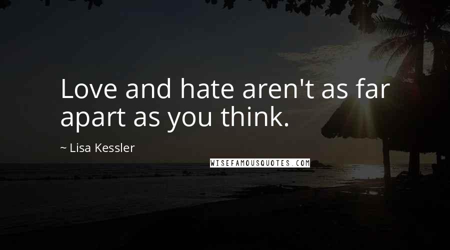 Lisa Kessler Quotes: Love and hate aren't as far apart as you think.