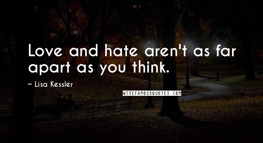 Lisa Kessler Quotes: Love and hate aren't as far apart as you think.