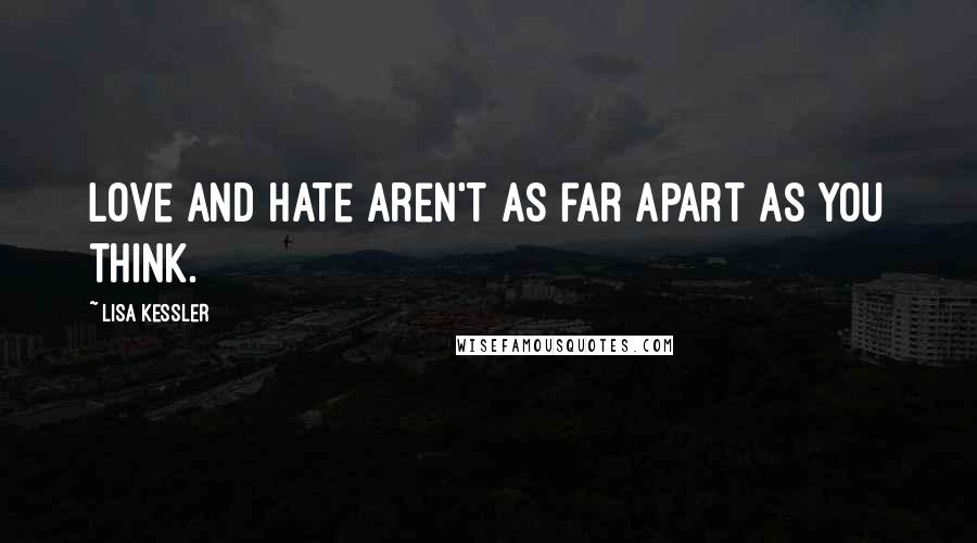 Lisa Kessler Quotes: Love and hate aren't as far apart as you think.