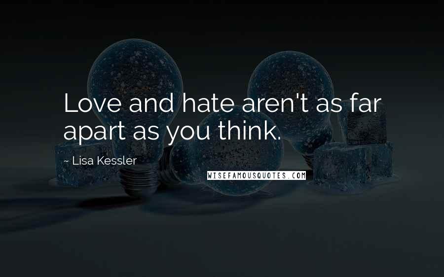 Lisa Kessler Quotes: Love and hate aren't as far apart as you think.