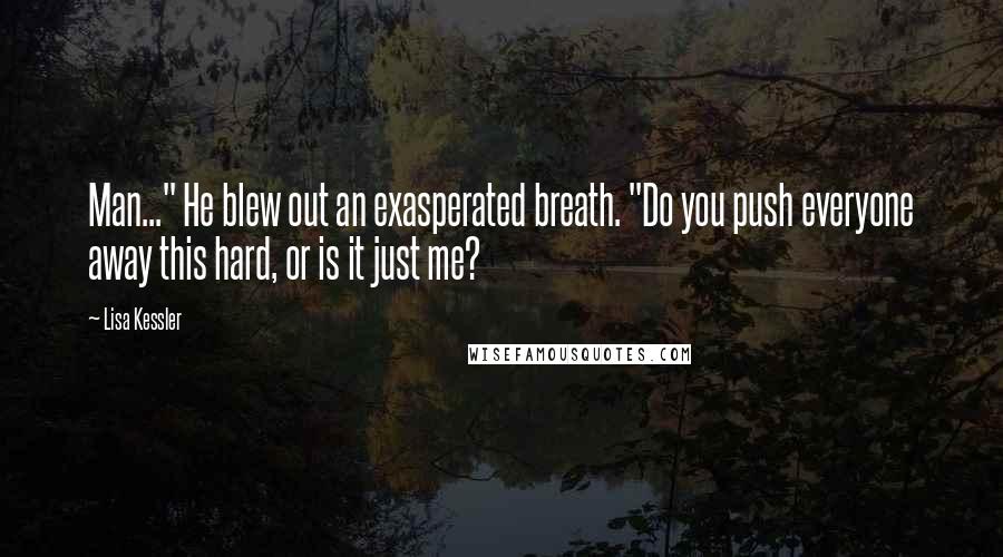 Lisa Kessler Quotes: Man..." He blew out an exasperated breath. "Do you push everyone away this hard, or is it just me?