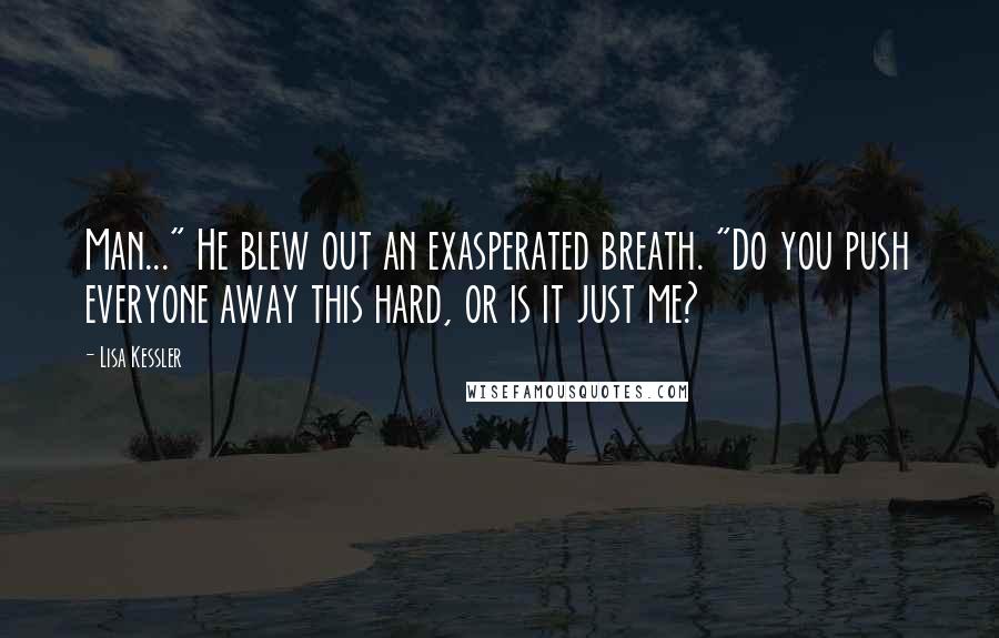Lisa Kessler Quotes: Man..." He blew out an exasperated breath. "Do you push everyone away this hard, or is it just me?