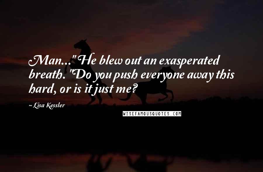 Lisa Kessler Quotes: Man..." He blew out an exasperated breath. "Do you push everyone away this hard, or is it just me?