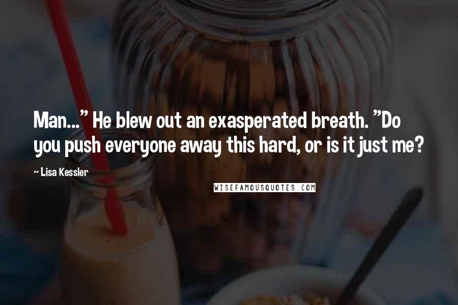 Lisa Kessler Quotes: Man..." He blew out an exasperated breath. "Do you push everyone away this hard, or is it just me?