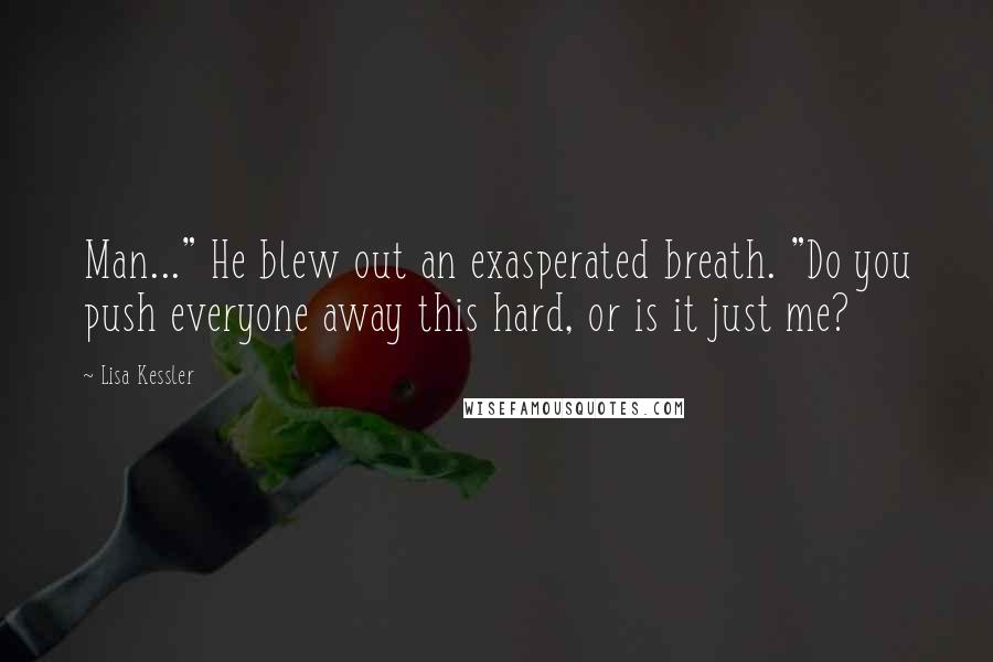 Lisa Kessler Quotes: Man..." He blew out an exasperated breath. "Do you push everyone away this hard, or is it just me?