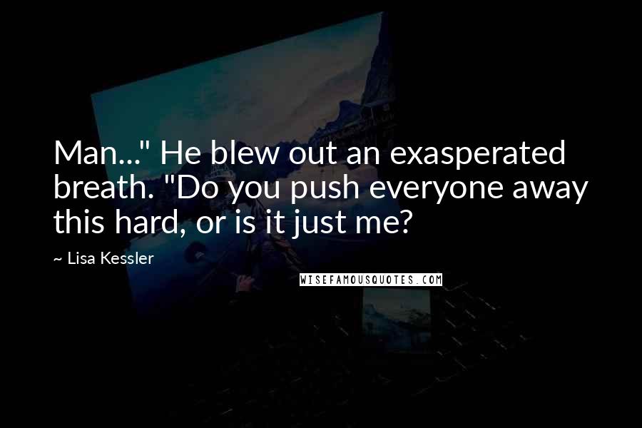 Lisa Kessler Quotes: Man..." He blew out an exasperated breath. "Do you push everyone away this hard, or is it just me?