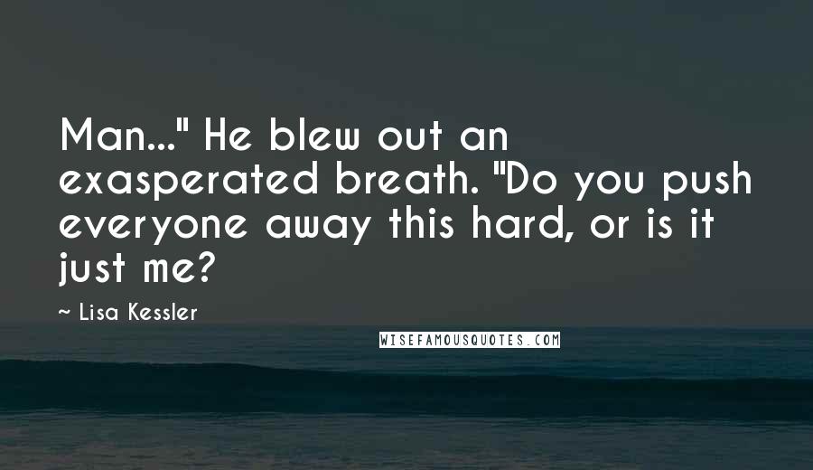 Lisa Kessler Quotes: Man..." He blew out an exasperated breath. "Do you push everyone away this hard, or is it just me?