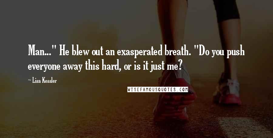 Lisa Kessler Quotes: Man..." He blew out an exasperated breath. "Do you push everyone away this hard, or is it just me?