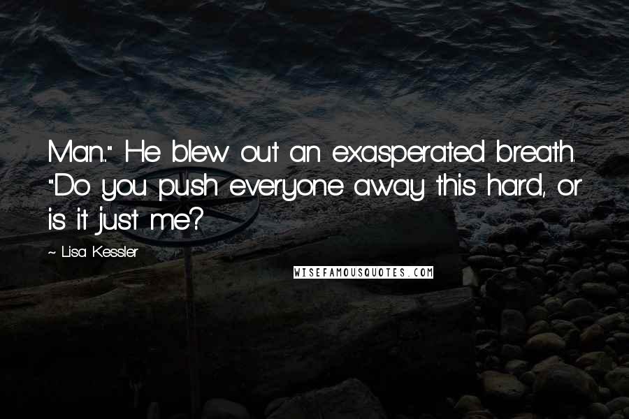 Lisa Kessler Quotes: Man..." He blew out an exasperated breath. "Do you push everyone away this hard, or is it just me?