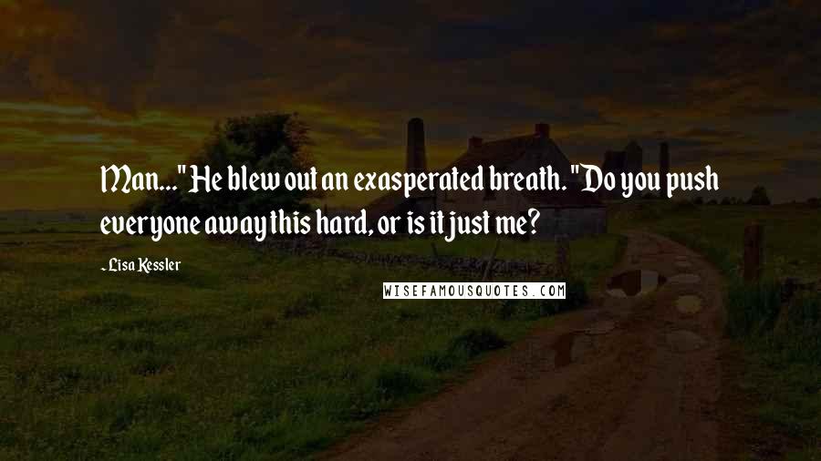 Lisa Kessler Quotes: Man..." He blew out an exasperated breath. "Do you push everyone away this hard, or is it just me?