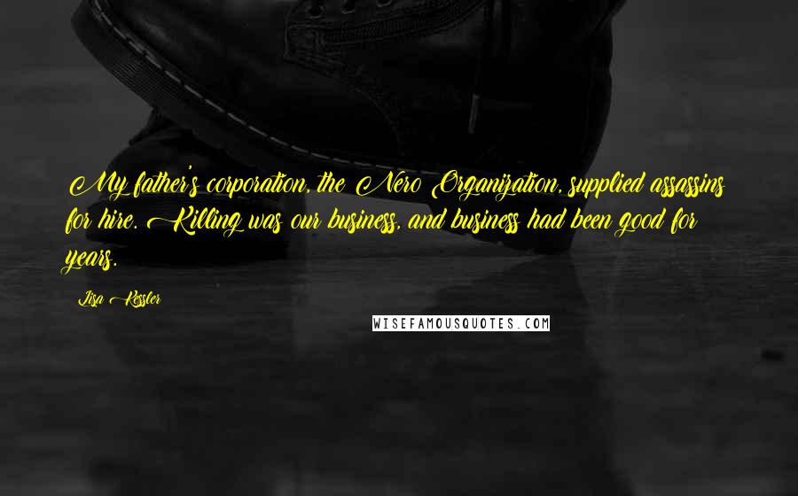 Lisa Kessler Quotes: My father's corporation, the Nero Organization, supplied assassins for hire. Killing was our business, and business had been good for years.