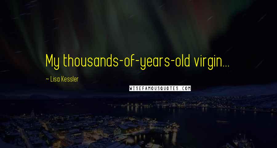 Lisa Kessler Quotes: My thousands-of-years-old virgin...