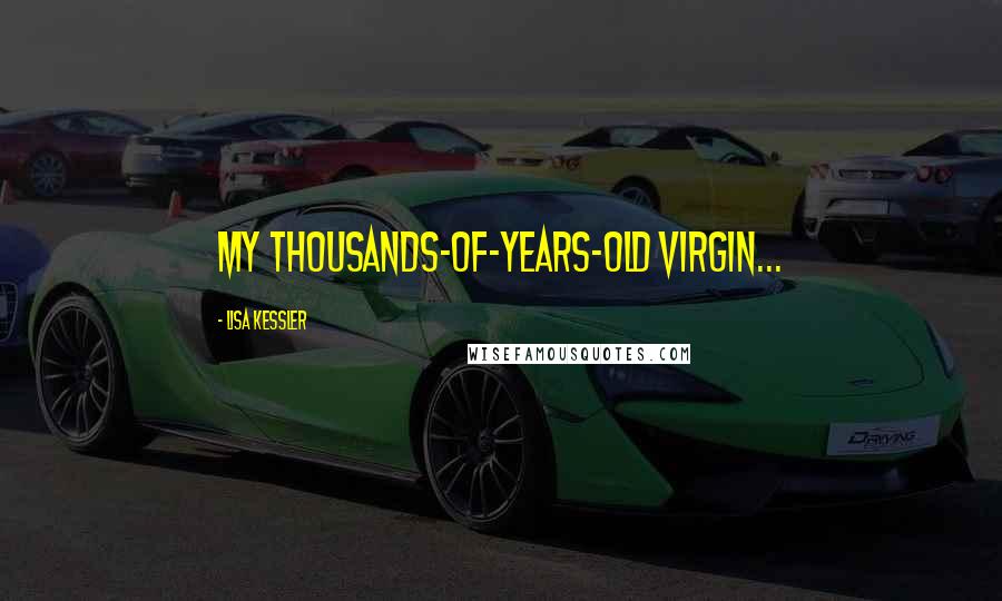 Lisa Kessler Quotes: My thousands-of-years-old virgin...