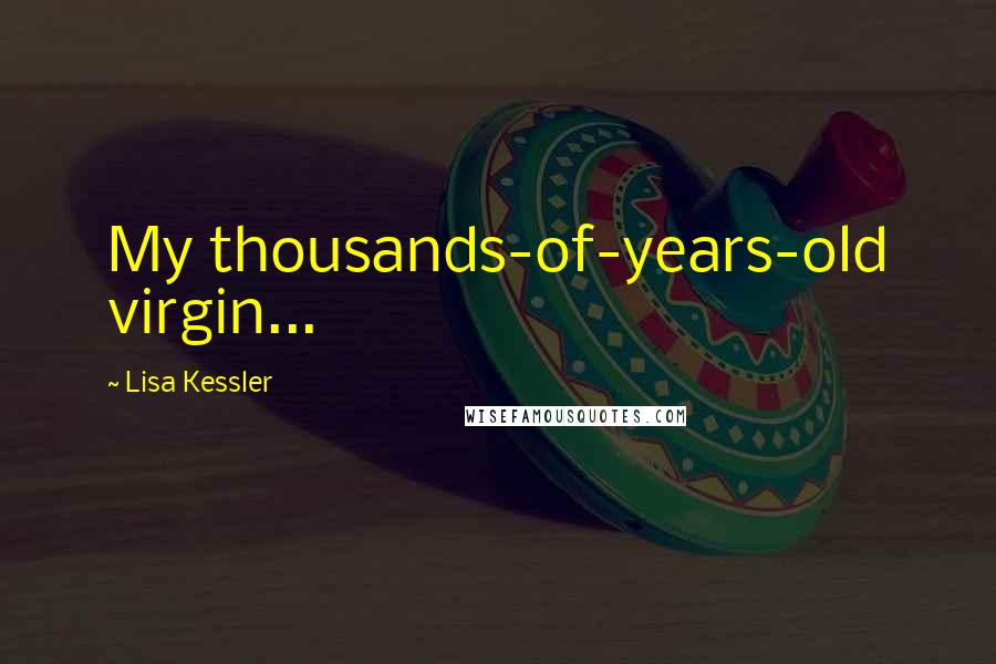 Lisa Kessler Quotes: My thousands-of-years-old virgin...