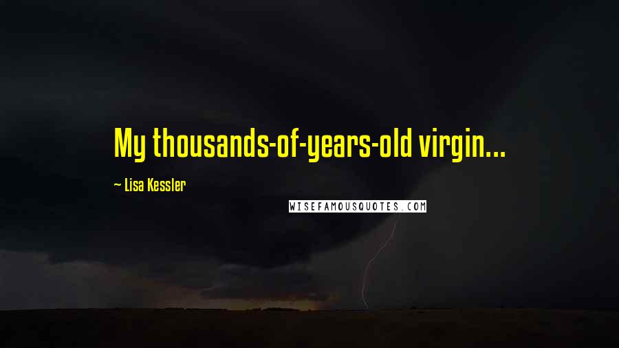 Lisa Kessler Quotes: My thousands-of-years-old virgin...