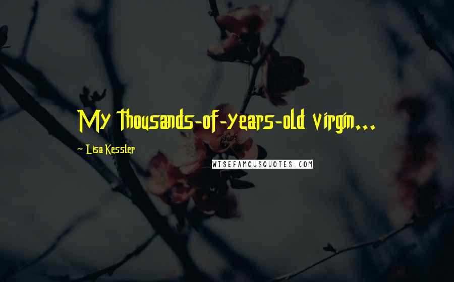 Lisa Kessler Quotes: My thousands-of-years-old virgin...