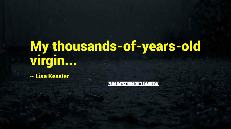 Lisa Kessler Quotes: My thousands-of-years-old virgin...