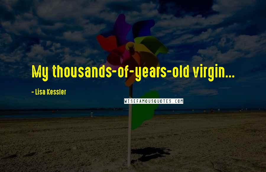 Lisa Kessler Quotes: My thousands-of-years-old virgin...