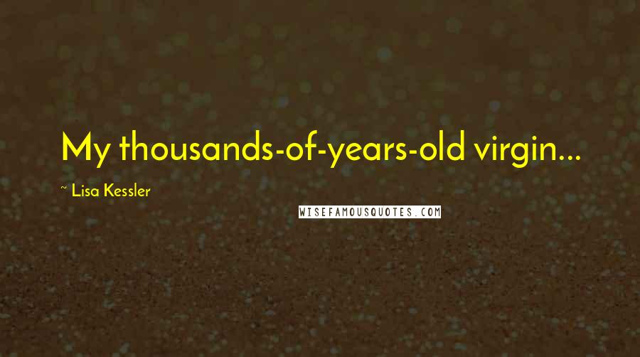 Lisa Kessler Quotes: My thousands-of-years-old virgin...