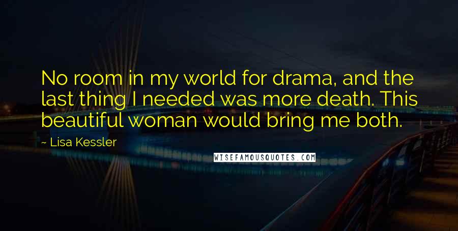 Lisa Kessler Quotes: No room in my world for drama, and the last thing I needed was more death. This beautiful woman would bring me both.