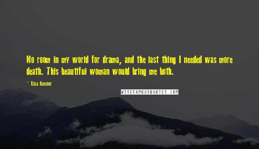 Lisa Kessler Quotes: No room in my world for drama, and the last thing I needed was more death. This beautiful woman would bring me both.