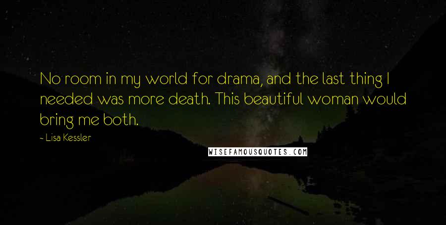 Lisa Kessler Quotes: No room in my world for drama, and the last thing I needed was more death. This beautiful woman would bring me both.